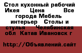 Стол кухонный рабочий Икея ! › Цена ­ 900 - Все города Мебель, интерьер » Столы и стулья   . Челябинская обл.,Катав-Ивановск г.